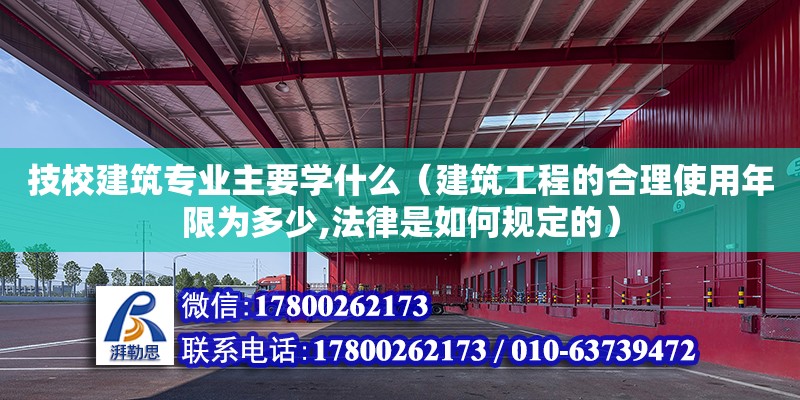 技校建筑專業主要學什么（建筑工程的合理使用年限為多少,法律是如何規定的）