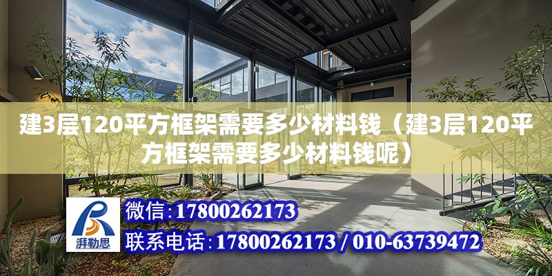 建3層120平方框架需要多少材料錢（建3層120平方框架需要多少材料錢呢） 鋼結構網架設計