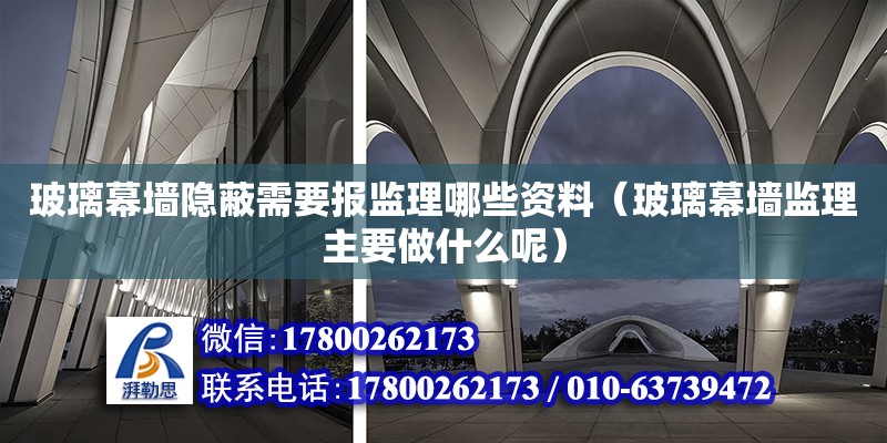 玻璃幕墻隱蔽需要報監理哪些資料（玻璃幕墻監理主要做什么呢） 鋼結構網架設計