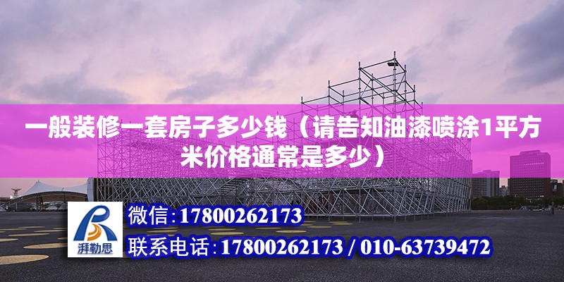 一般裝修一套房子多少錢（請告知油漆噴涂1平方米價格通常是多少）