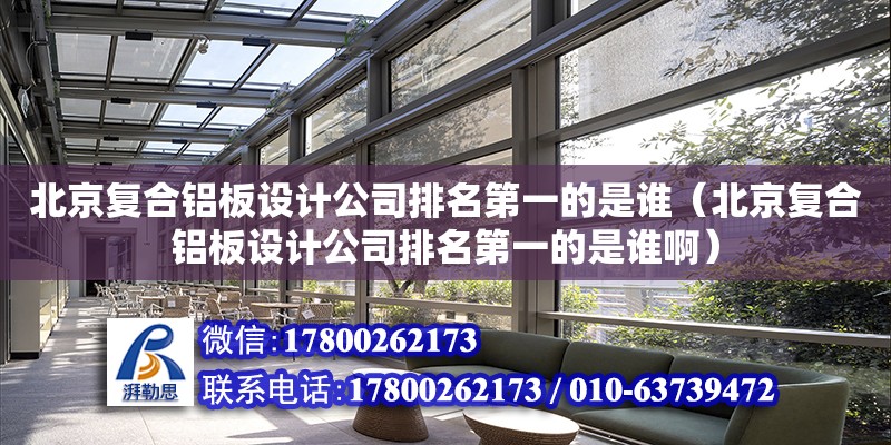 北京復合鋁板設計公司排名第一的是誰（北京復合鋁板設計公司排名第一的是誰啊） 北京加固設計（加固設計公司）