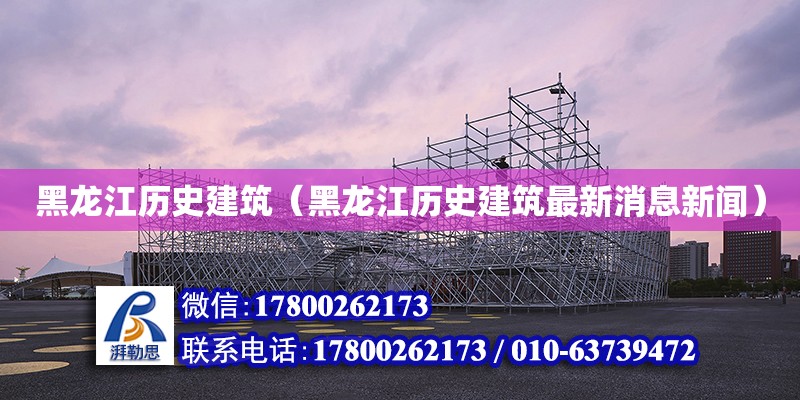 黑龍江歷史建筑（黑龍江歷史建筑最新消息新聞）