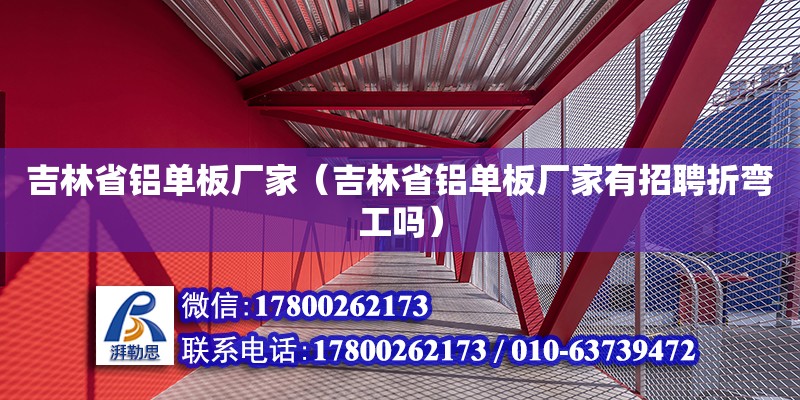 吉林省鋁單板廠家（吉林省鋁單板廠家有招聘折彎工嗎） 北京加固設計（加固設計公司）