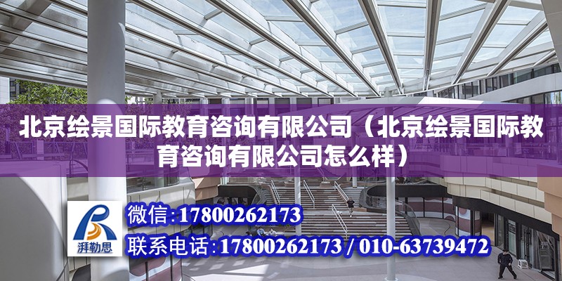 北京繪景國際教育咨詢有限公司（北京繪景國際教育咨詢有限公司怎么樣） 鋼結(jié)構(gòu)網(wǎng)架設(shè)計(jì)