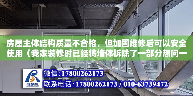 房屋主體結構質量不合格，但加固維修后可以安全使用（我家裝修時已經將墻體拆除了一部分想問一下能否有設計院給出墻體加固方案后再找房屋安全鑒定部門出鑒定報告的解決方案）