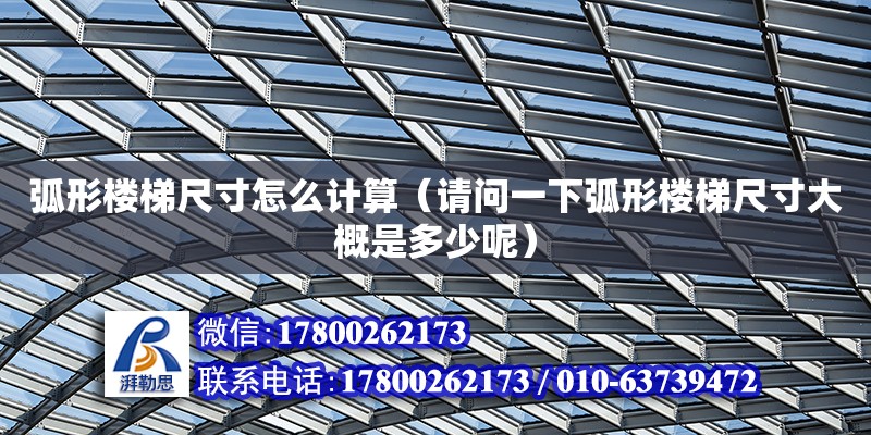 弧形樓梯尺寸怎么計算（請問一下弧形樓梯尺寸大概是多少呢） 鋼結構網(wǎng)架設計