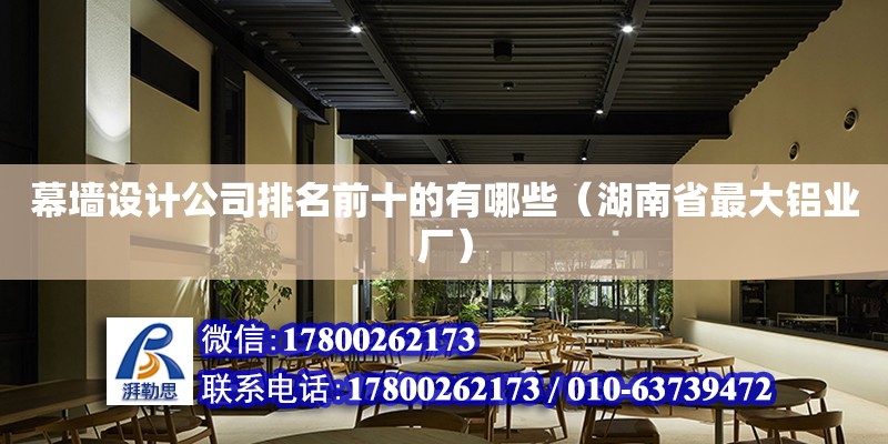 幕墻設(shè)計公司排名前十的有哪些（湖南省最大鋁業(yè)廠）