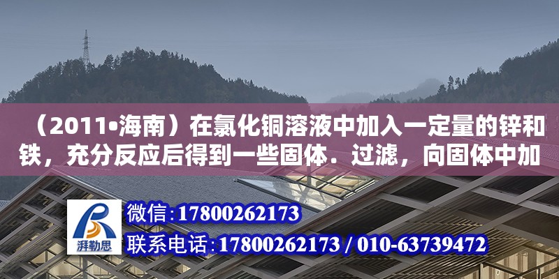 （2011?海南）在氯化銅溶液中加入一定量的鋅和鐵，充分反應(yīng)后得到一些固體．過濾，向固體中加入少量稀鹽酸，有氣體放出，則下列敘述中正確的有：（　　）①固體中一定含有鋅，②固（蠟染制作流程是什么）