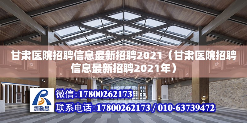 甘肅醫(yī)院招聘信息最新招聘2021（甘肅醫(yī)院招聘信息最新招聘2021年） 北京加固設(shè)計（加固設(shè)計公司）