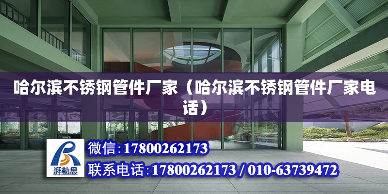 哈爾濱不銹鋼管件廠家（哈爾濱不銹鋼管件廠家電話） 北京加固設計（加固設計公司）