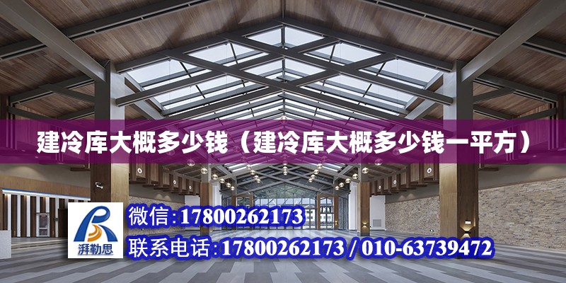 建冷庫大概多少錢（建冷庫大概多少錢一平方） 鋼結構網架設計