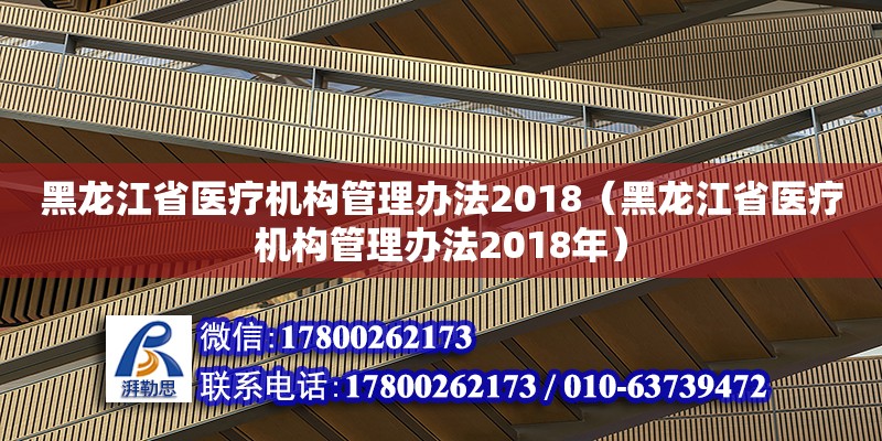 黑龍江省醫(yī)療機(jī)構(gòu)管理辦法2018（黑龍江省醫(yī)療機(jī)構(gòu)管理辦法2018年）