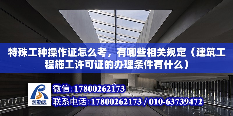 特殊工種操作證怎么考，有哪些相關規定（建筑工程施工許可證的辦理條件有什么）