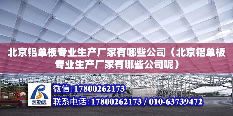 北京鋁單板專業生產廠家有哪些公司（北京鋁單板專業生產廠家有哪些公司呢）