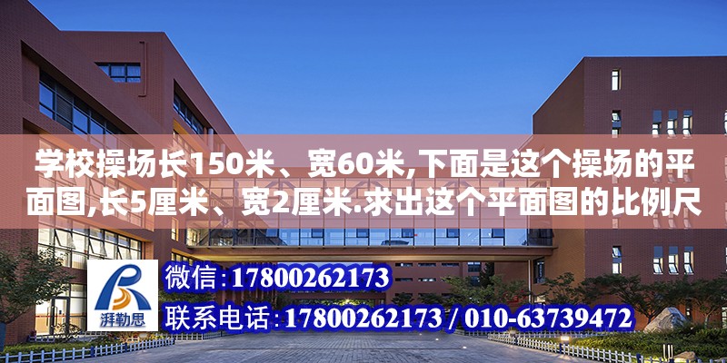 學校操場長150米、寬60米,下面是這個操場的平面圖,長5厘米、寬2厘米.求出這個平面圖的比例尺,并用線段表示出來.（如何在操場上畫一個半徑是5米的圓）