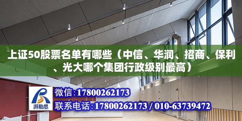 上證50股票名單有哪些（中信、華潤(rùn)、招商、保利、光大哪個(gè)集團(tuán)行政級(jí)別最高）