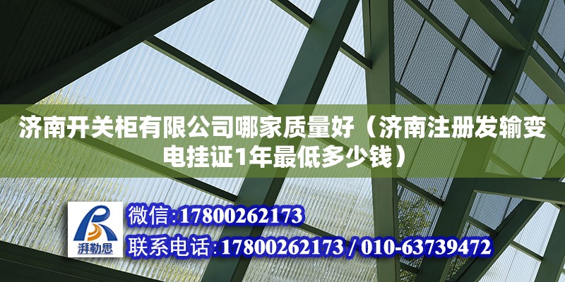 濟南開關柜有限公司哪家質量好（濟南注冊發(fā)輸變電掛證1年最低多少錢）