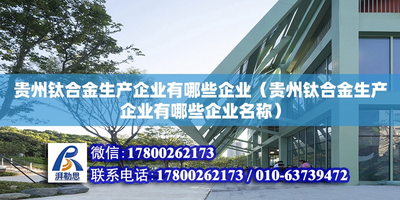 貴州鈦合金生產企業有哪些企業（貴州鈦合金生產企業有哪些企業名稱） 北京加固設計（加固設計公司）