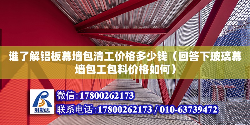 誰了解鋁板幕墻包清工價(jià)格多少錢（回答下玻璃幕墻包工包料價(jià)格如何）