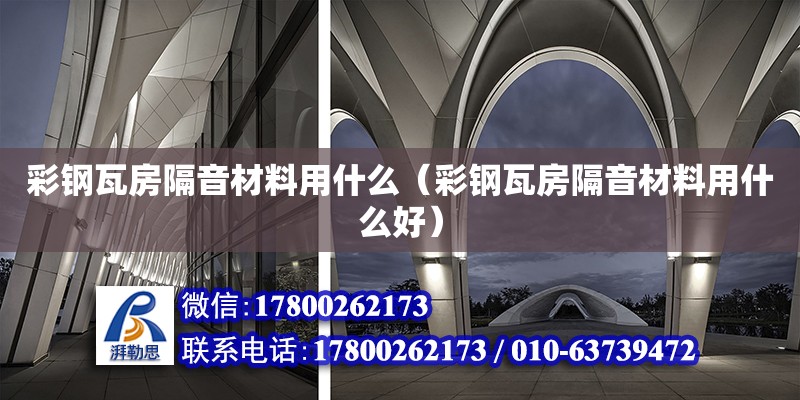 彩鋼瓦房隔音材料用什么（彩鋼瓦房隔音材料用什么好） 鋼結構網架設計