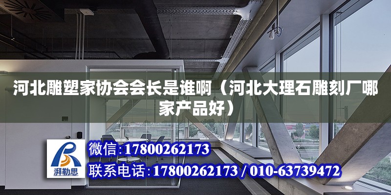 河北雕塑家協會會長是誰啊（河北大理石雕刻廠哪家產品好） 鋼結構網架設計