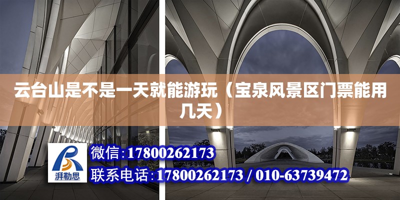 云臺山是不是一天就能游玩（寶泉風(fēng)景區(qū)門票能用幾天） 鋼結(jié)構(gòu)網(wǎng)架設(shè)計(jì)