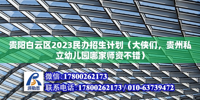 貴陽白云區2023民辦招生計劃（大俠們，貴州私立幼兒園哪家師資不錯） 鋼結構網架設計