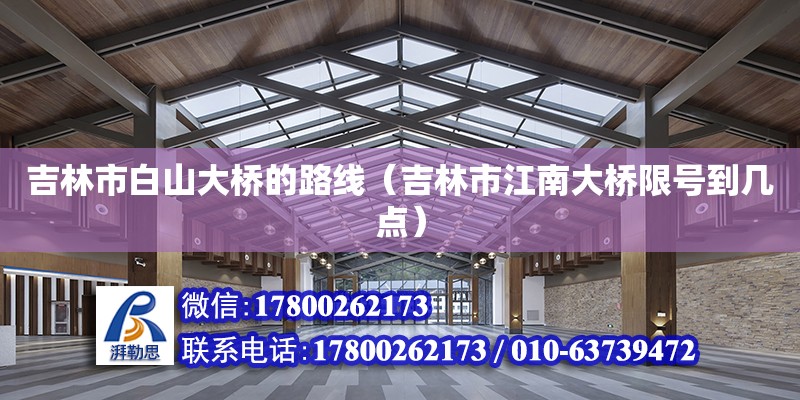 吉林市白山大橋的路線（吉林市江南大橋限號到幾點）