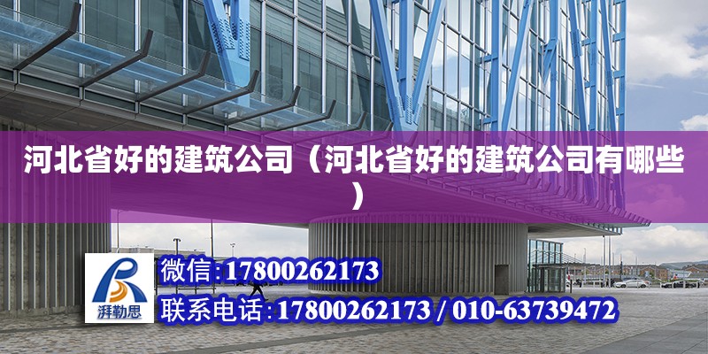 河北省好的建筑公司（河北省好的建筑公司有哪些）