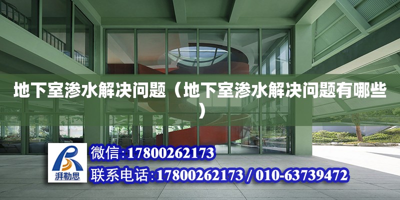 地下室滲水解決問題（地下室滲水解決問題有哪些） 北京加固設計（加固設計公司）