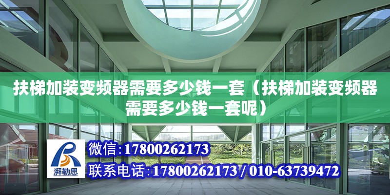 扶梯加裝變頻器需要多少錢一套（扶梯加裝變頻器需要多少錢一套呢） 北京加固設(shè)計(jì)（加固設(shè)計(jì)公司）