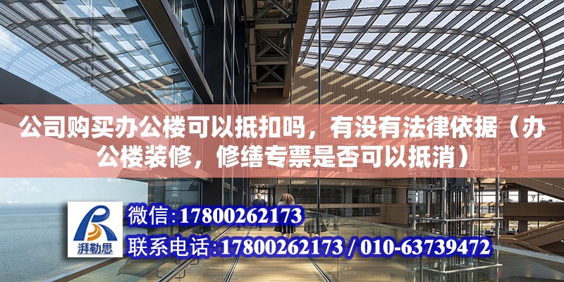 公司購買辦公樓可以抵扣嗎，有沒有法律依據（辦公樓裝修，修繕專票是否可以抵消）