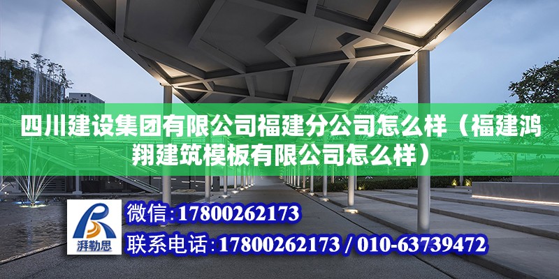 四川建設集團有限公司福建分公司怎么樣（福建鴻翔建筑模板有限公司怎么樣）