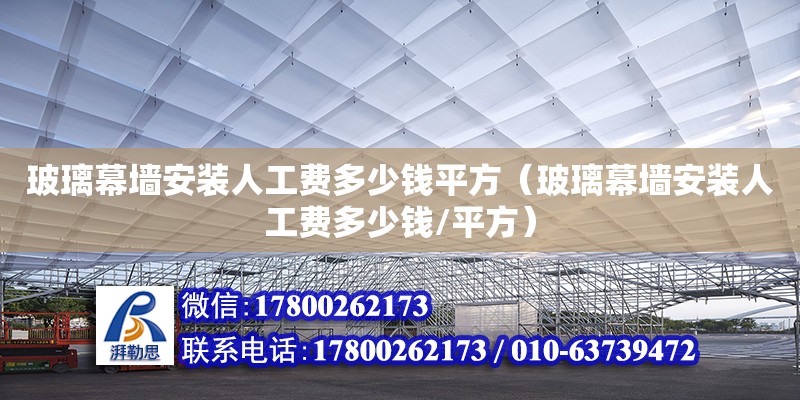 玻璃幕墻安裝人工費多少錢平方（玻璃幕墻安裝人工費多少錢/平方） 鋼結(jié)構(gòu)網(wǎng)架設(shè)計