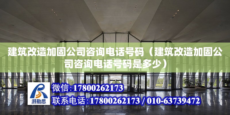 建筑改造加固公司咨詢電話號碼（建筑改造加固公司咨詢電話號碼是多少）