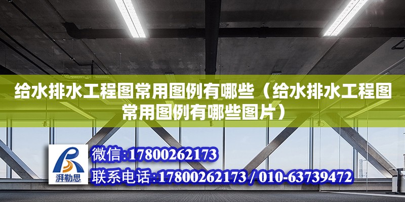 給水排水工程圖常用圖例有哪些（給水排水工程圖常用圖例有哪些圖片） 鋼結構網架設計