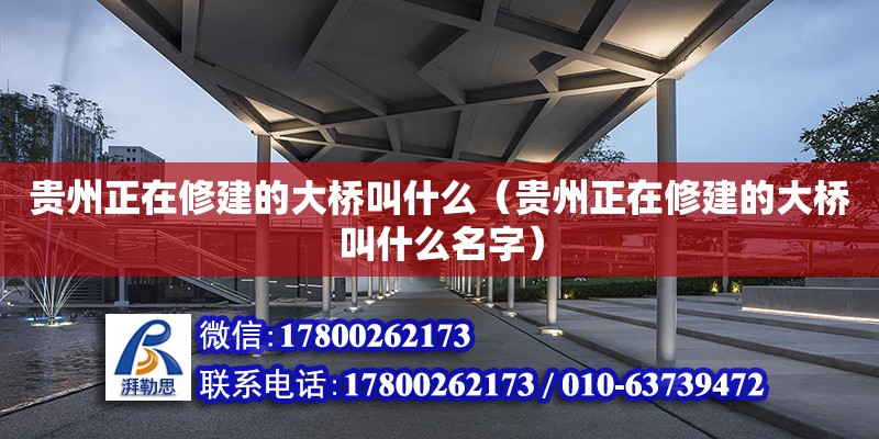 貴州正在修建的大橋叫什么（貴州正在修建的大橋叫什么名字）