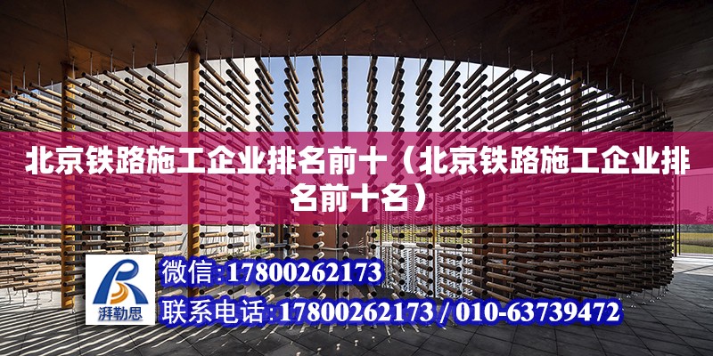 北京鐵路施工企業排名前十（北京鐵路施工企業排名前十名） 北京加固設計（加固設計公司）