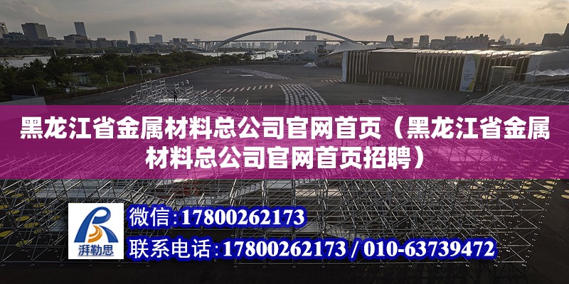 黑龍江省金屬材料總公司官網(wǎng)首頁(yè)（黑龍江省金屬材料總公司官網(wǎng)首頁(yè)招聘）