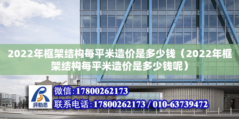 2022年框架結構每平米造價是多少錢（2022年框架結構每平米造價是多少錢呢）