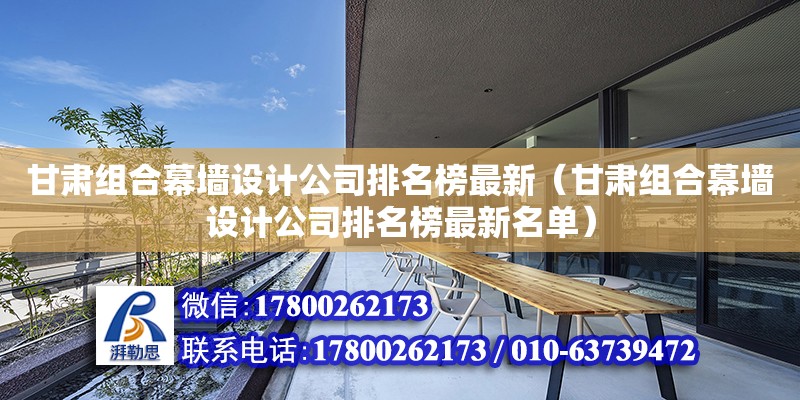 甘肅組合幕墻設計公司排名榜最新（甘肅組合幕墻設計公司排名榜最新名單）