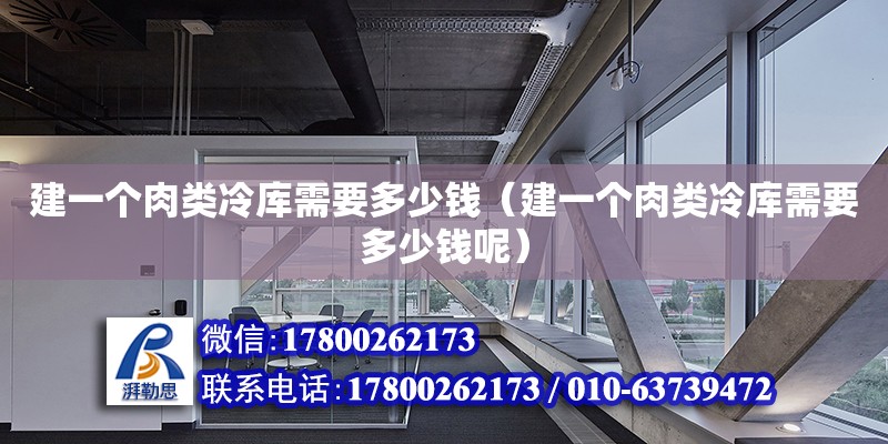 建一個肉類冷庫需要多少錢（建一個肉類冷庫需要多少錢呢） 鋼結構門式鋼架施工