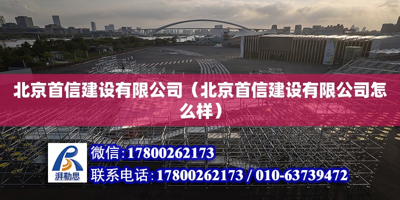 北京首信建設有限公司（北京首信建設有限公司怎么樣）