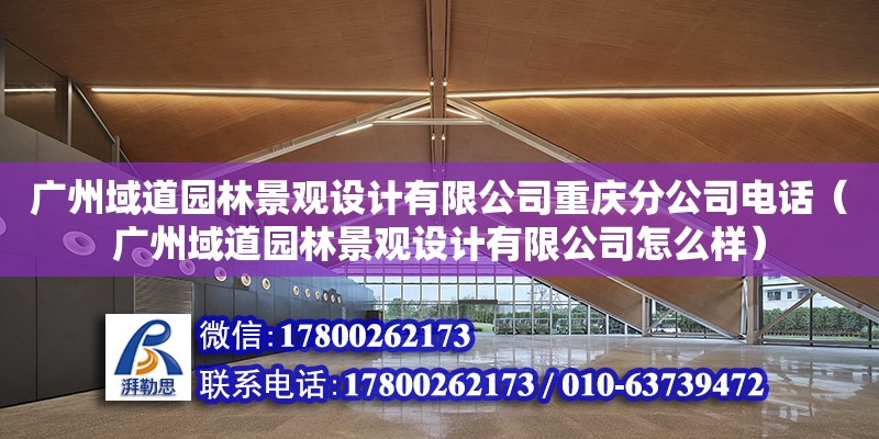 廣州域道園林景觀設(shè)計(jì)有限公司重慶分公司電話（廣州域道園林景觀設(shè)計(jì)有限公司怎么樣）