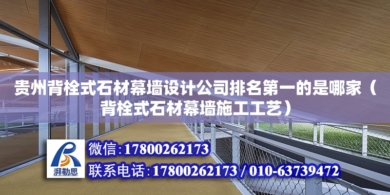 貴州背栓式石材幕墻設計公司排名第一的是哪家（背栓式石材幕墻施工工藝）