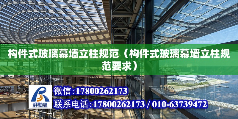 構件式玻璃幕墻立柱規范（構件式玻璃幕墻立柱規范要求） 北京加固設計（加固設計公司）