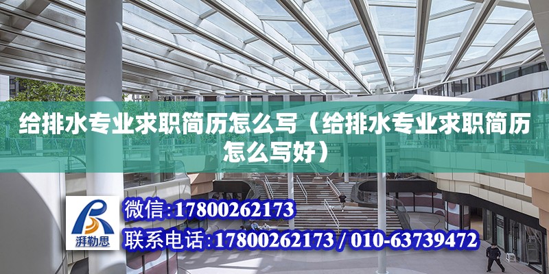 給排水專業求職簡歷怎么寫（給排水專業求職簡歷怎么寫好） 鋼結構網架設計