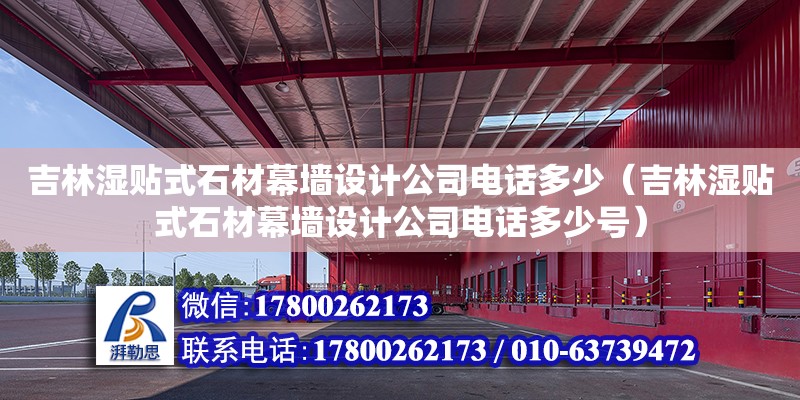 吉林濕貼式石材幕墻設計公司電話多少（吉林濕貼式石材幕墻設計公司電話多少號） 北京加固設計（加固設計公司）