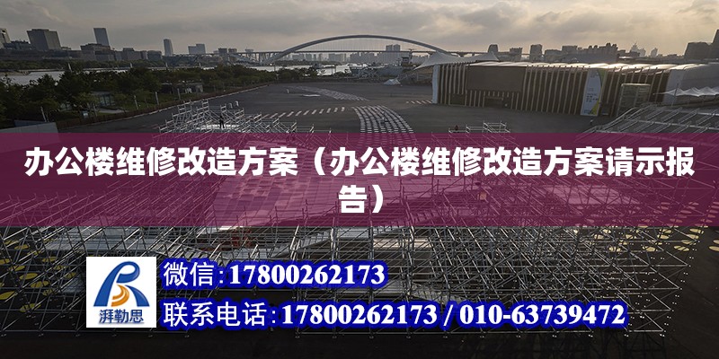 辦公樓維修改造方案（辦公樓維修改造方案請(qǐng)示報(bào)告） 北京加固設(shè)計(jì)（加固設(shè)計(jì)公司）