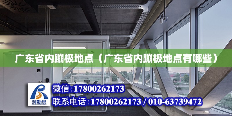 廣東省內蹦極地點（廣東省內蹦極地點有哪些） 北京加固設計（加固設計公司）